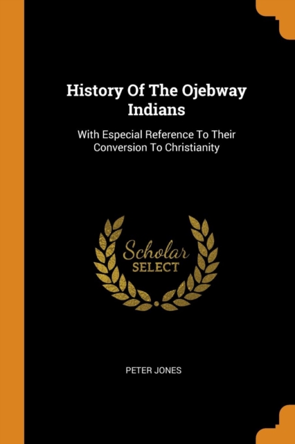 History of the Ojebway Indians : With Especial Reference to Their Conversion to Christianity, Paperback / softback Book