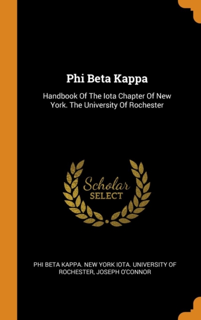 Phi Beta Kappa : Handbook of the Iota Chapter of New York. the University of Rochester, Hardback Book