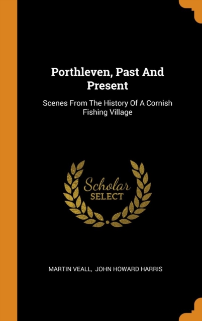 Porthleven, Past and Present : Scenes from the History of a Cornish Fishing Village, Hardback Book