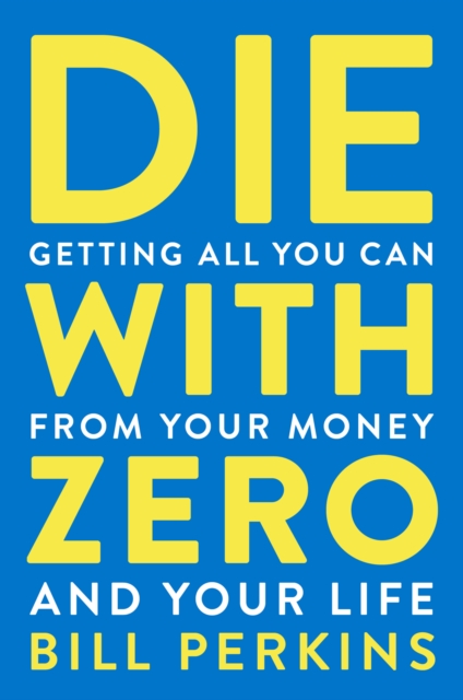 Die with Zero : Getting All You Can from Your Money and Your Life, EPUB eBook