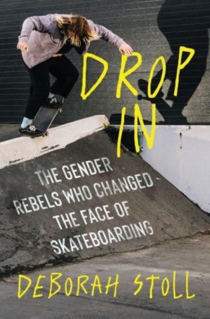 Drop In : The Gender Rebels Who Changed the Face of Skateboarding, Hardback Book