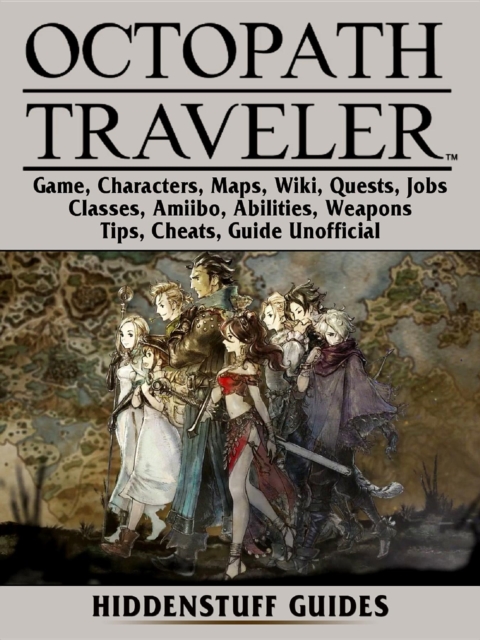 Octopath Traveler Game, Characters, Maps, Wiki, Quests, Jobs, Classes, Amiibo, Abilities, Weapons, Tips, Cheats, Guide Unofficial, EPUB eBook