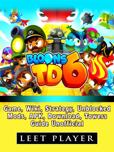 Bloons TD 6 Game, Wiki, Strategy, Unblocked, Mods, Apk, Download, Towers, Guide Unofficial, EPUB eBook