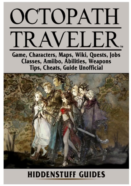 Octopath Traveler Game, Characters, Maps, Wiki, Quests, Jobs, Classes, Amiibo, Abilities, Weapons, Tips, Cheats, Guide Unofficial, Paperback / softback Book