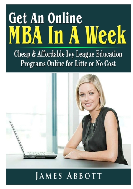 Get an Online MBA in a Week : Cheap & Affordable Ivy League Education Programs Online for Litte or No Cost, Paperback / softback Book