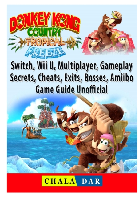 Donkey Kong Country Tropical Freeze, Switch, Wii U, Multiplayer, Gameplay, Secrets, Cheats, Exits, Bosses, Amiibo, Game Guide Unofficial, Paperback / softback Book