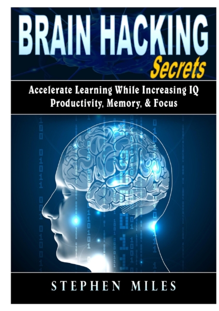 Brain Hacking Secrets : Accelerate Learning While Increasing Iq, Productivity, Memory, & Focus, Paperback / softback Book