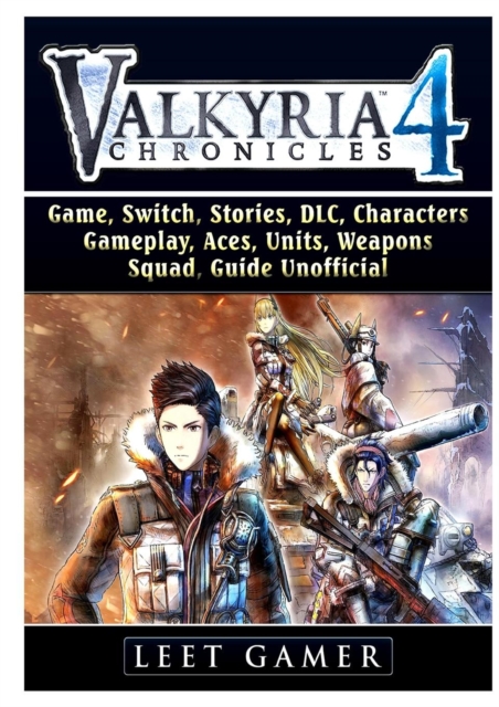 Valkyria Chronicles 4 Game, Switch, Stories, DLC, Characters, Gameplay, Aces, Units, Weapons, Squad, Guide Unofficial, Paperback / softback Book