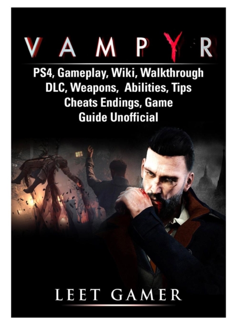 Vampyr Ps4, Gameplay, Wiki, Walkthrough, DLC, Weapons, Abilities, Tips, Cheats, Endings, Game Guide Unofficial, Paperback / softback Book
