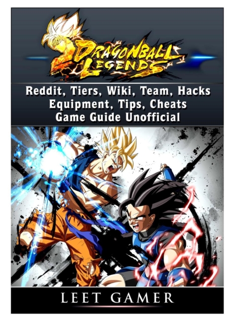 Dragon Ball Legends, Reddit, Tiers, Wiki, Team, Hacks, Equipment, Tips, Cheats, Game Guide Unofficial, Paperback / softback Book