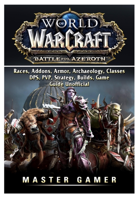 World of Warcraft Battle for Azeroth, Races, Addons, Armor, Archaeology, Classes, Dps, Pvp, Strategy, Builds, Game Guide Unofficial, Paperback / softback Book