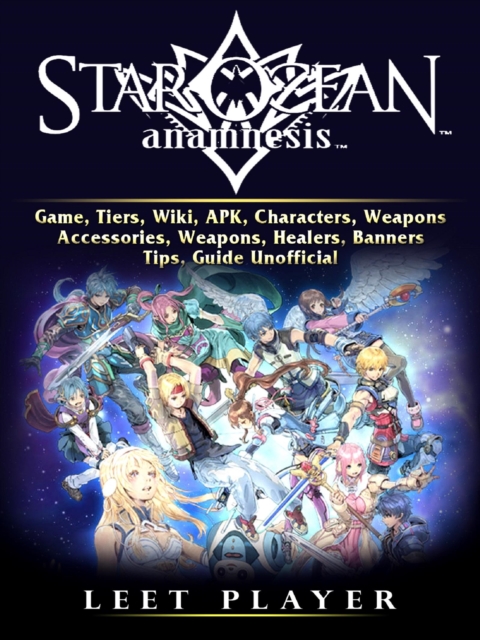 Star Ocean Anamnesis Game, Tiers, Wiki, APK, Characters, Weapons, Accessories, Weapons, Healers, Banners, Tips, Guide Unofficial, EPUB eBook
