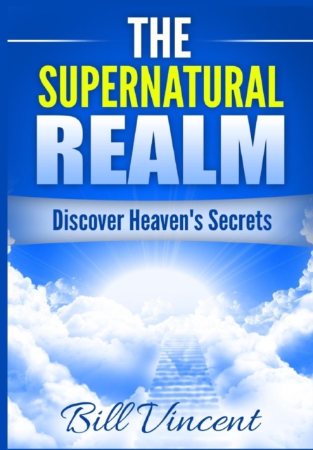The Supernatural Realm : Discover Heaven's Secrets, Hardback Book
