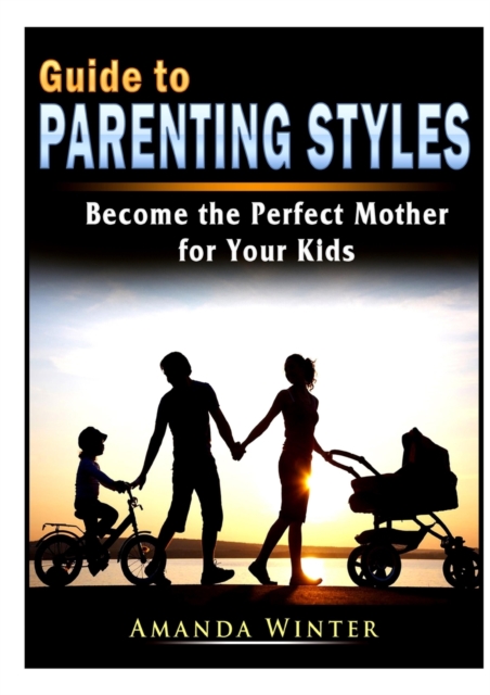 Guide to Parenting Styles : Become the Perfect Mother for Your Kids, Paperback / softback Book
