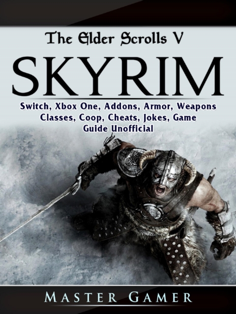 The Elder Scrolls V Skyrim, Switch, Xbox One, Addons, Armor, Weapons, Classes, Coop, Cheats, Jokes, Game Guide Unofficial, EPUB eBook