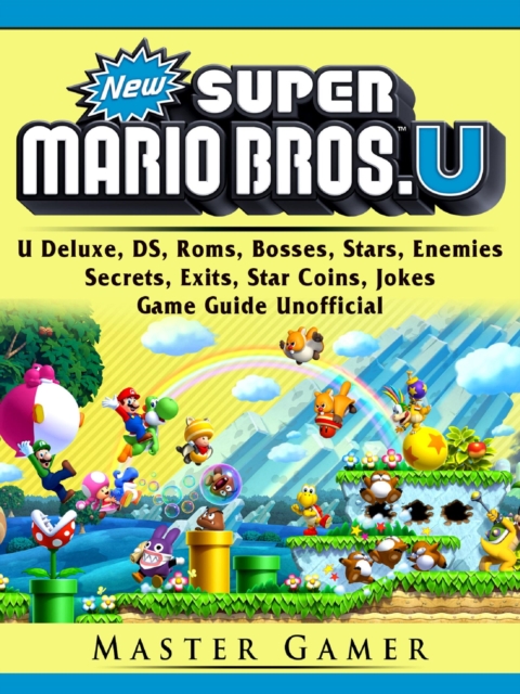 New Super Mario Bros, U Deluxe, DS, Roms, Bosses, Stars, Enemies, Secrets, Exits, Star Coins, Jokes, Game Guide Unofficial, EPUB eBook
