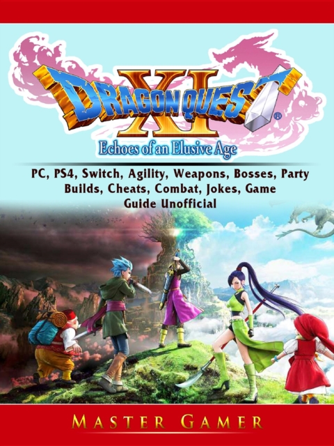 Dragon Quest XI Echoes of an Elusive Age, PC, PS4, Switch, Agility, Weapons, Bosses, Party, Builds, Cheats, Combat, Jokes, Game Guide Unofficial, EPUB eBook