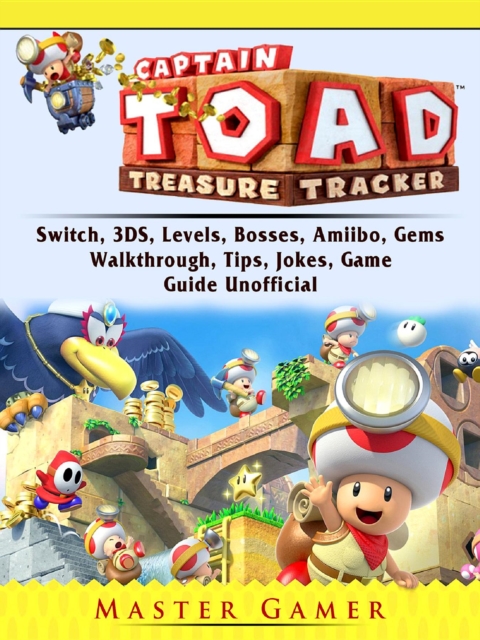 Captain Toad Treasure Tracker, Switch, 3DS, Levels, Bosses, Amiibo, Gems, Walkthrough, Tips, Jokes, Game Guide Unofficial, EPUB eBook