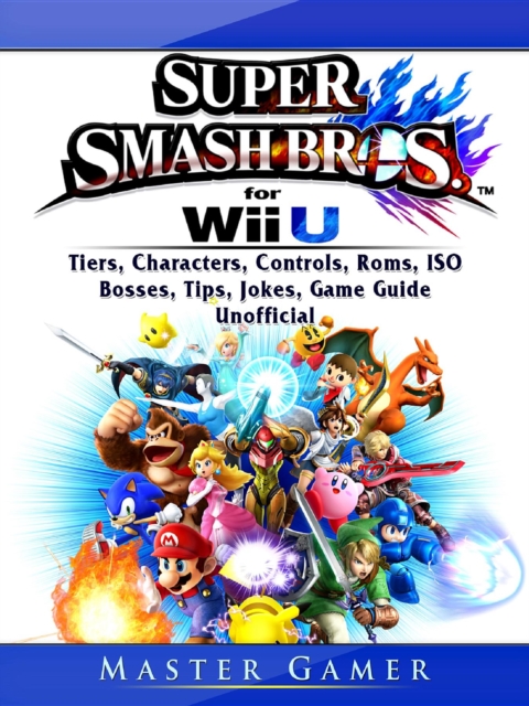 Super Smash Brothers Wii U, Tiers, Characters, Controls, Roms, ISO, Bosses, Tips, Jokes, Game Guide Unofficial, EPUB eBook