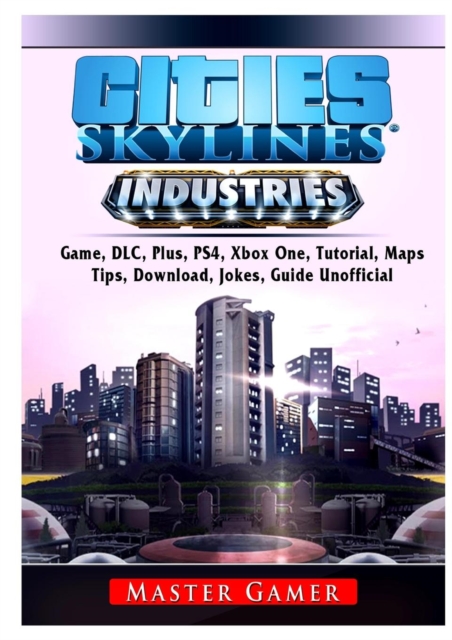 Cities Skylines Industries Game, DLC, Plus, PS4, Maps, Tips, Download, Jokes, Guide Unofficial, Paperback / softback Book