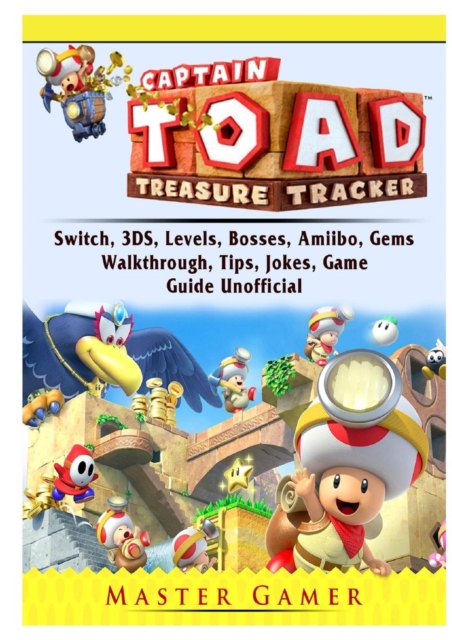 Captain Toad Treasure Tracker, Switch, 3ds, Levels, Bosses, Amiibo, Gems, Walkthrough, Tips, Jokes, Game Guide Unofficial, Paperback / softback Book