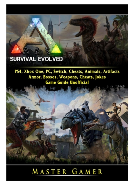 Ark Survival Evolved, PS4, Xbox One, PC, Switch, Cheats, Animals, Artifacts, Armor, Bosses, Weapons, Cheats, Jokes, Game Guide Unofficial, Paperback / softback Book