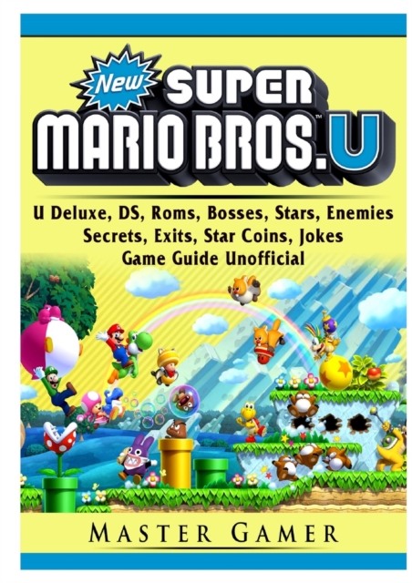 New Super Mario Bros, U Deluxe, DS, Roms, Bosses, Stars, Enemies, Secrets, Exits, Star Coins, Jokes, Game Guide Unofficial, Paperback / softback Book