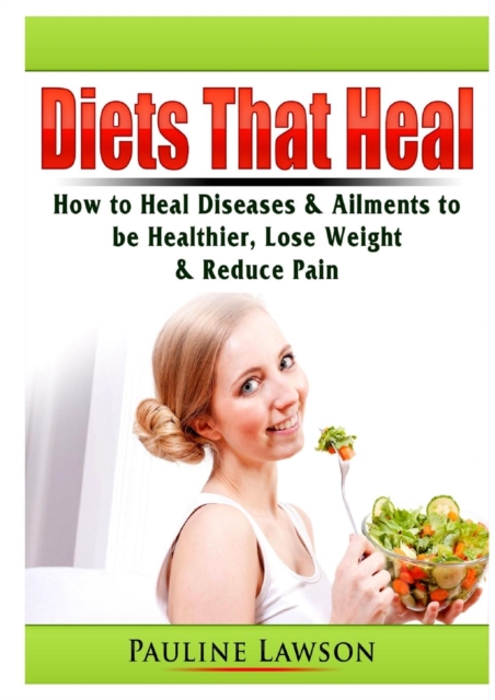 Diets That Heal : How to Heal Diseases & Ailments to Be Healthier, Lose Weight, & Reduce Pain, Paperback / softback Book