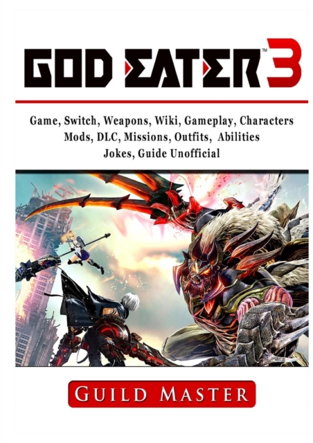 God Eater 3 Game, Switch, Weapons, Wiki, Gameplay, Characters, Mods, DLC, Missions, Outfits, Abilities, Jokes, Guide Unofficial, Paperback / softback Book