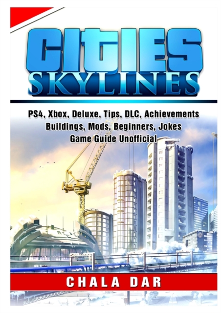 Cities Skylines, PS4, Xbox, Deluxe, Tips, DLC, Achievements, Buildings, Mods, Beginners, Jokes, Game Guide Unofficial, Paperback / softback Book