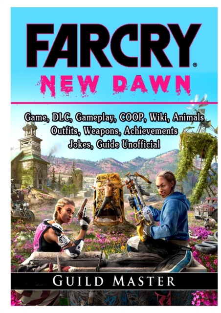 Far Cry New Dawn, DLC, Gameplay, COOP, Wiki, Outfits, Weapons, Anger, Achievements, Tips, Characters, Jokes, Game Guide Unofficial, Paperback / softback Book