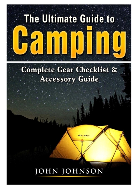 The Ultimate Guide to Camping : Complete Gear Checklist & Accessory Guide, Paperback / softback Book