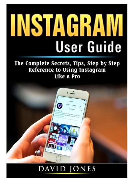 Instagram User Guide : The Complete Secrets, Tips, Step by Step Reference to Using Instagram Like a Pro, Paperback / softback Book