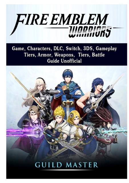 Fire Emblem Warriors Game, Characters, DLC, Switch, 3DS, Gameplay, Tiers, Armor, Weapons, Tiers, Battle, Guide Unofficial, Paperback / softback Book
