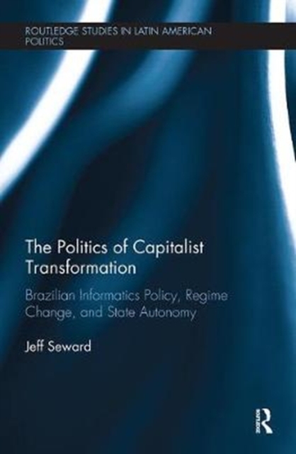 The Politics of Capitalist Transformation : Brazilian Informatics Policy, Regime Change, and State Autonomy, Paperback / softback Book