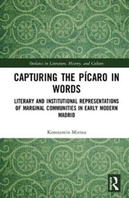 Capturing the Picaro in Words : Literary and Institutional Representations of Marginal Communities in Early Modern Madrid, Hardback Book