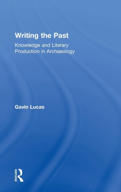 Writing the Past : Knowledge and Literary Production in Archaeology, Hardback Book