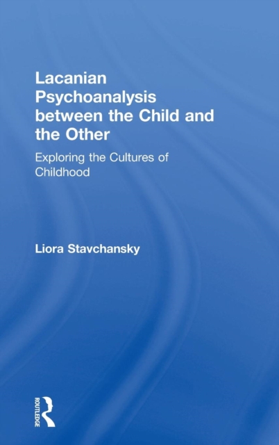 Lacanian Psychoanalysis between the Child and the Other : Exploring the Cultures of Childhood, Hardback Book