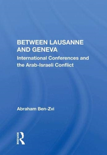 Between Lausanne And Geneva : International Conferences And The Arab-israeli Conflict, Hardback Book
