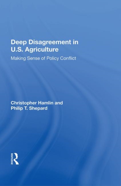 Deep Disagreement in U.S. Agriculture : Making Sense of Policy Conflict, Hardback Book