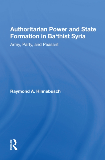 Authoritarian Power and State Formation in Ba`thist Syria : Army, Party, and Peasant, Hardback Book