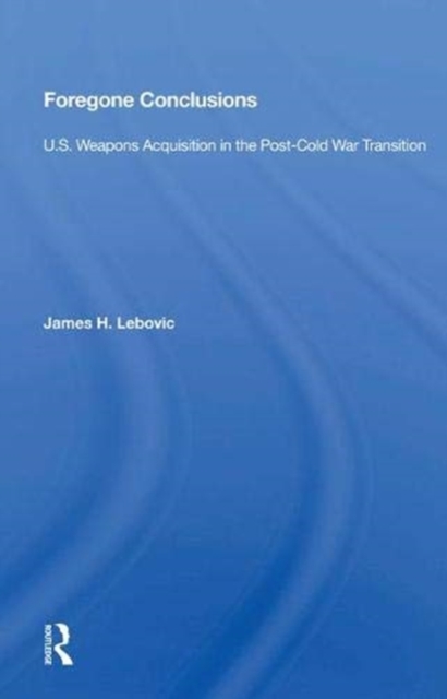 Foregone Conclusions : U.s. Weapons Acquisition In The Post-cold War Transition, Hardback Book
