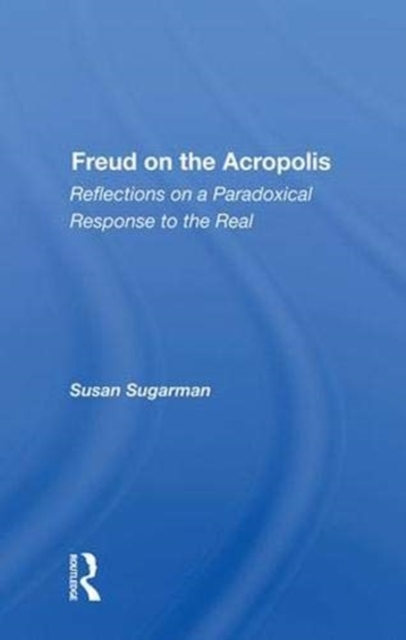 Freud On The Acropolis : Reflections On A Paradoxical Response To The Real, Hardback Book