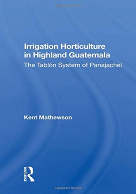 Irrigation Horticulture In Highland Guatemala : The Tablon System Of Panajachel, Hardback Book