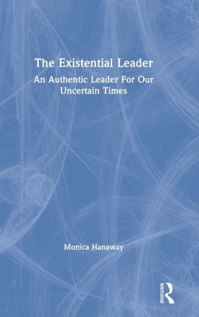 The Existential Leader : An Authentic Leader For Our Uncertain Times, Hardback Book