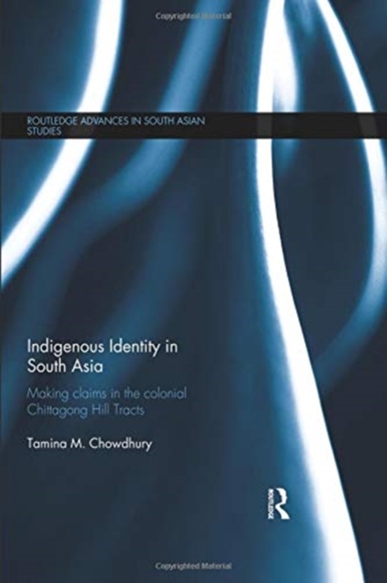 Indigenous Identity in South Asia : Making Claims in the Colonial Chittagong Hill Tracts, Paperback / softback Book