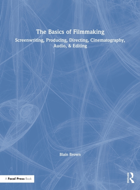 The Basics of Filmmaking : Screenwriting, Producing, Directing, Cinematography, Audio, & Editing, Hardback Book