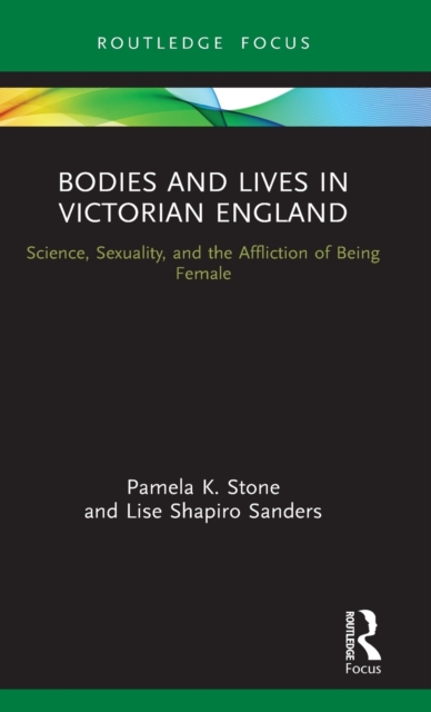 Bodies and Lives in Victorian England : Science, Sexuality, and the Affliction of Being Female, Hardback Book