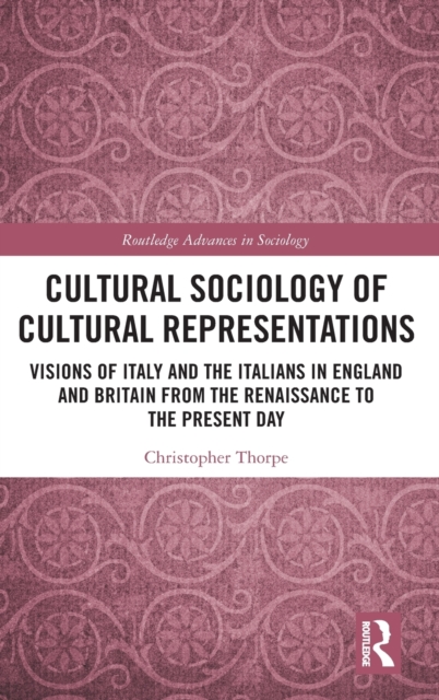 Cultural Sociology of Cultural Representations : Visions of Italy and the Italians in England and Britain from the Renaissance to the Present Day, Hardback Book