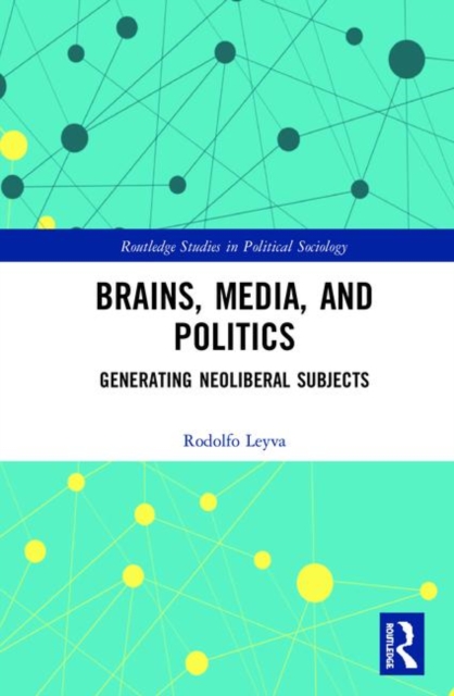 Brains, Media and Politics : Generating Neoliberal Subjects, Hardback Book